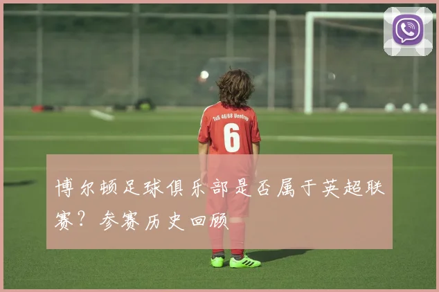 博尔顿足球俱乐部是否属于英超联赛？参赛历史回顾