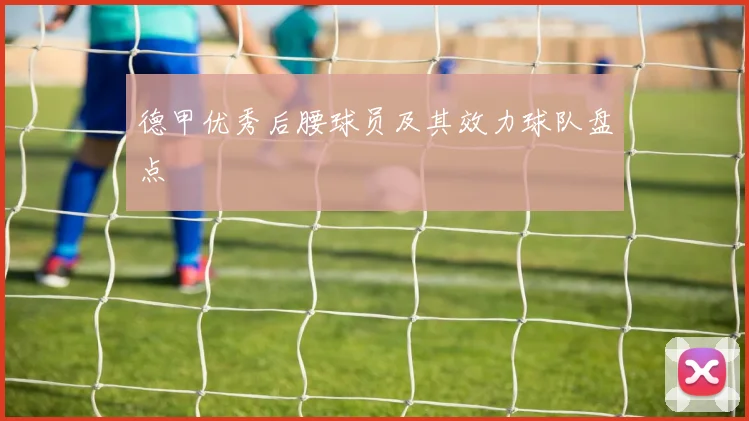 德甲优秀后腰球员及其效力球队盘点