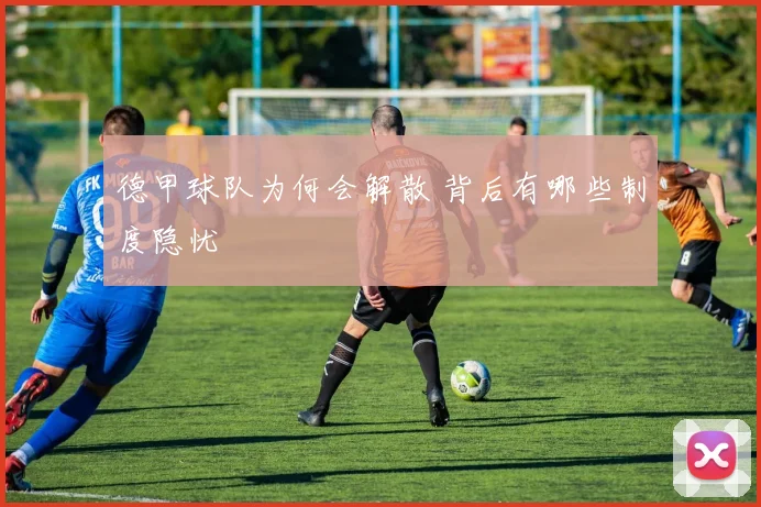 德甲球队为何会解散 背后有哪些制度隐忧