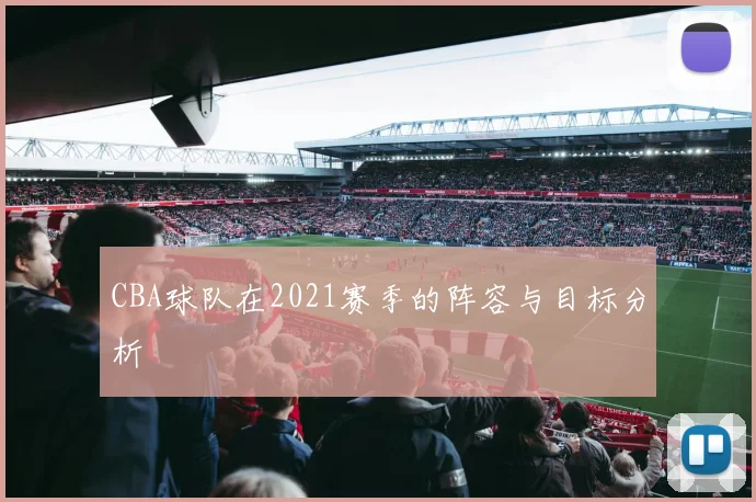 CBA球队在2021赛季的阵容与目标分析