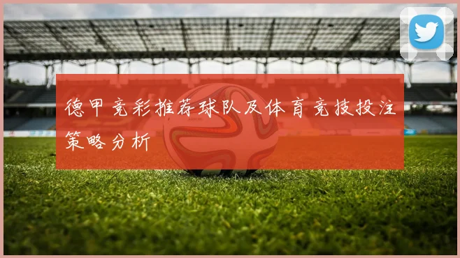 德甲竞彩推荐球队及体育竞技投注策略分析