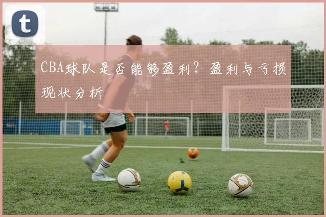 CBA球队是否能够盈利？盈利与亏损现状分析