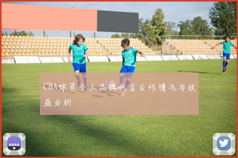 CBA球员个人品牌代言合作情况与收益分析