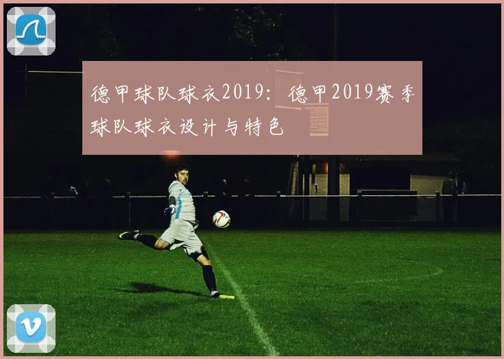 德甲球队球衣2019：德甲2019赛季球队球衣设计与特色