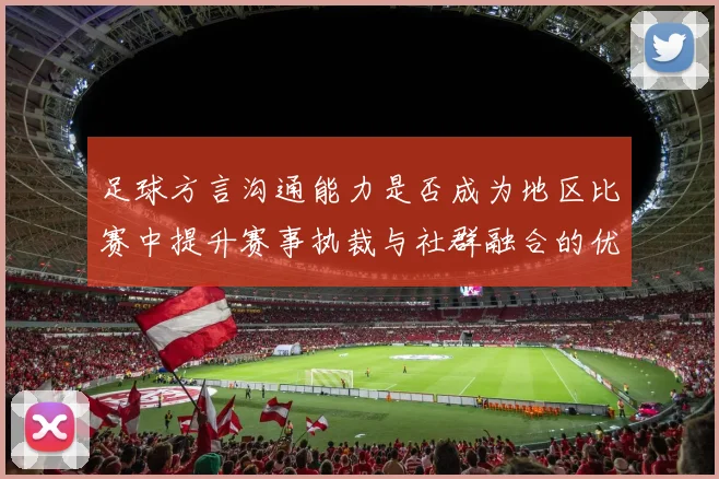 足球方言沟通能力是否成为地区比赛中提升赛事执裁与社群融合的优势